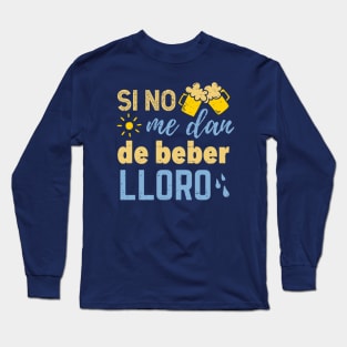 Si no me dan de beber lloro Long Sleeve T-Shirt